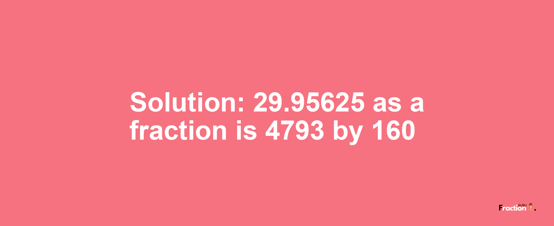 Solution:29.95625 as a fraction is 4793/160